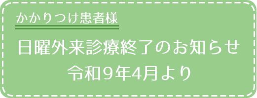 かかりつけ患者様 日曜外来診療終了のお知らせ 令和９年４月より